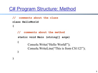 C# Program Structure: Method
//

comments about the class

class HelloWorld
{
//

comments about the method

static void Main (string[] args)
{

Console.Write(“Hello World!”);
Console.WriteLine(“This is from CS112!”);

}
}

8

 