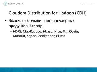 Cloudera Distribution for Hadoop (CDH)
• Включает большинство популярных
продуктов Hadoop
– HDFS, MapReduce, Hbase, Hive, Pig, Oozie,
Mahout, Sqoop, Zookeeper, Flume
ЛЕКЦИЯ 2: HADOOP, ОСНОВЫ
 