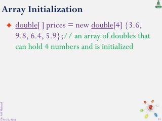 Array Initialization
double[ ] prices = new double[4] {3.6,
9.8, 6.4, 5.9};// an array of doubles that
can hold 4 numbers and is initialized
9/27/2018
Dr.AtifShahzad
15
 