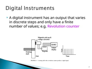  A digital instrument has an output that varies
in discrete steps and only have a finite
number of values; e.g. Revolution counter
17
 