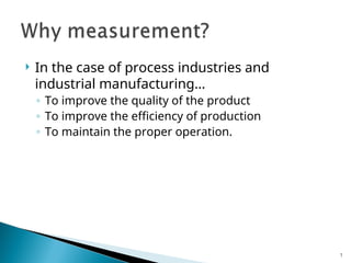  In the case of process industries and
industrial manufacturing…
◦ To improve the quality of the product
◦ To improve the efficiency of production
◦ To maintain the proper operation.
7
 