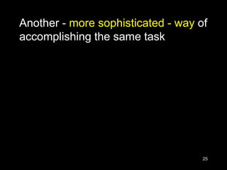 25
Another - more sophisticated - way of
accomplishing the same task
 