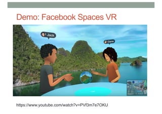 Demo: Facebook Spaces VR
https://www.youtube.com/watch?v=PVf3m7e7OKU
 