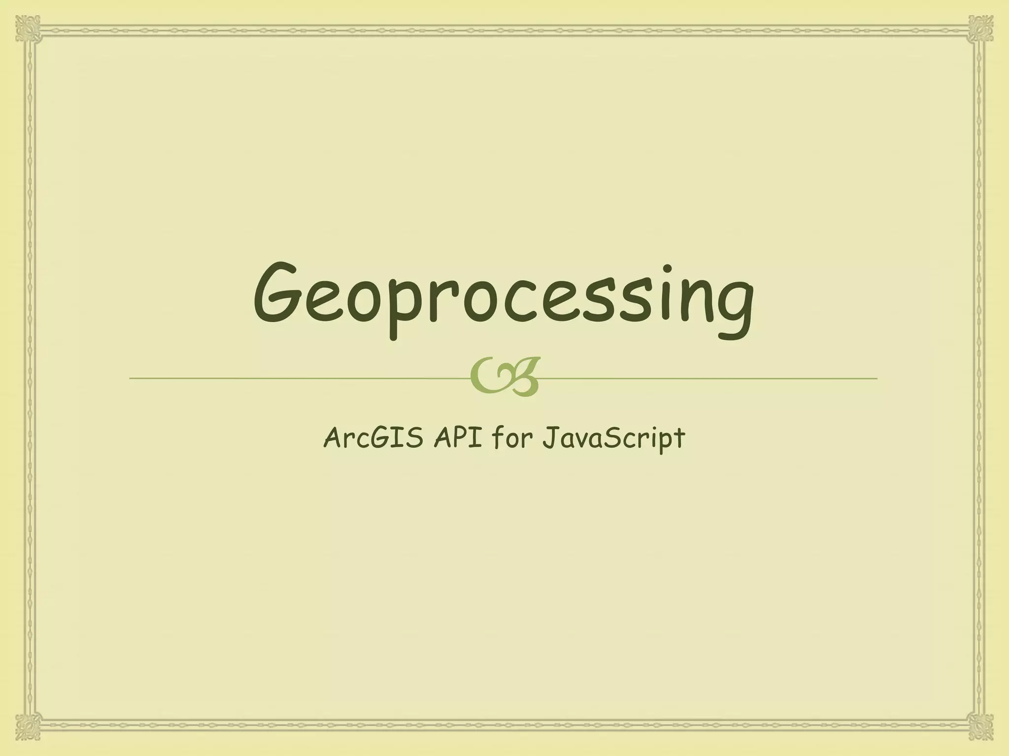 
Geoprocessing
ArcGIS API for JavaScript
 