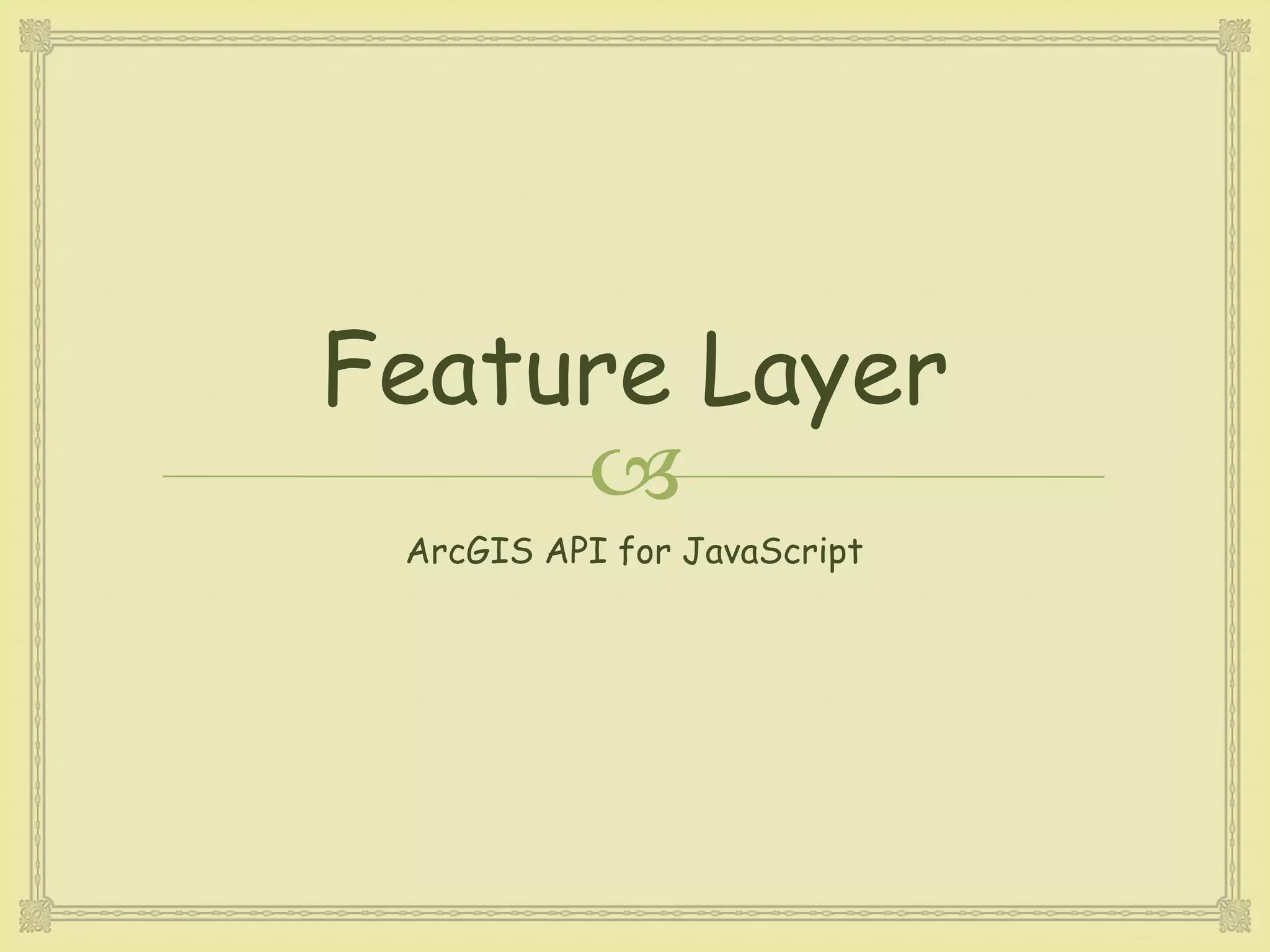 
Feature Layer
ArcGIS API for JavaScript
 