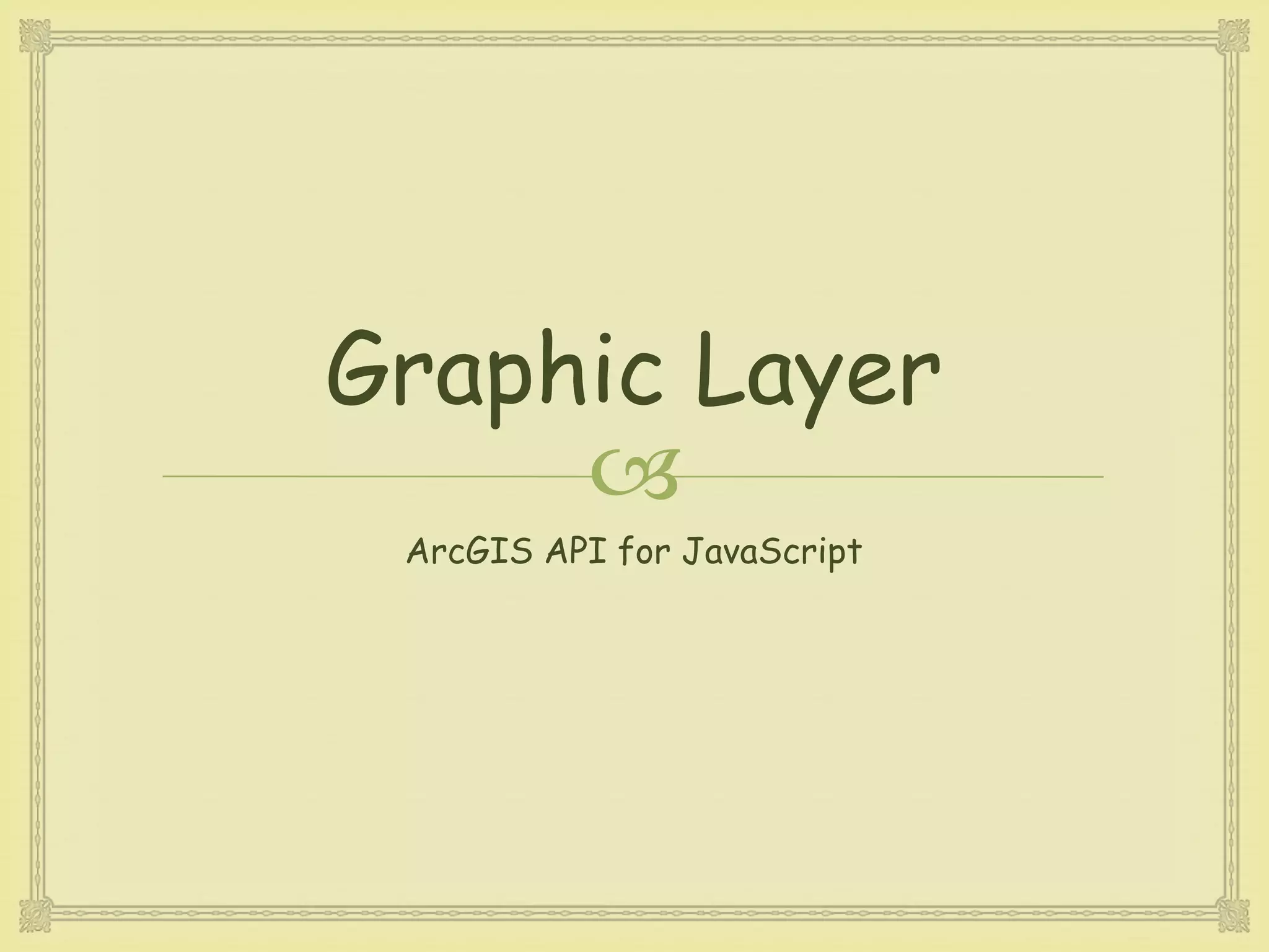 
Graphic Layer
ArcGIS API for JavaScript
 