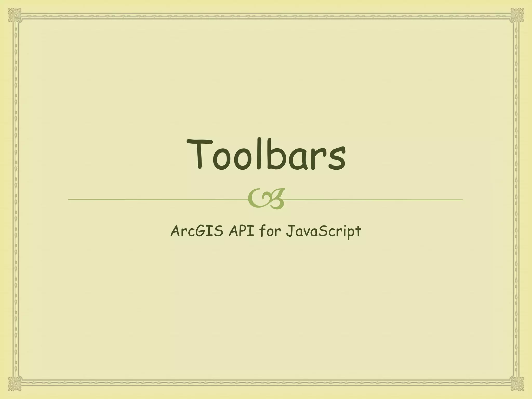 
Toolbars
ArcGIS API for JavaScript
 