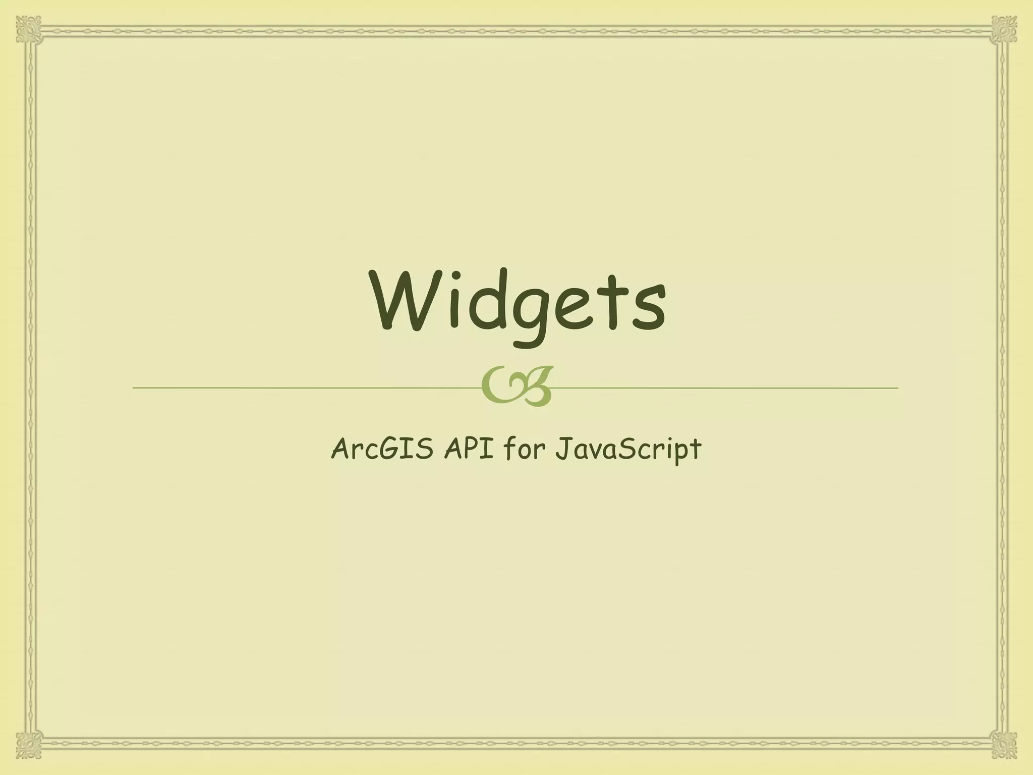 
Widgets
ArcGIS API for JavaScript
 