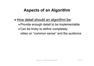 18 of 39Module 1 : Computing and Algorithms
Aspects of an Algorithm
• How detail should an algorithm be:
• Provide enough detail to be implementable
• Can be tricky to define completely:
relies on “common sense” and the audience
 
