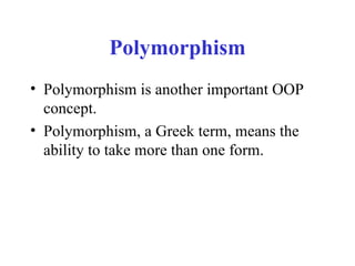 Polymorphism Polymorphism is another important OOP concept. Polymorphism, a Greek term, means the ability to take more than one form. 
