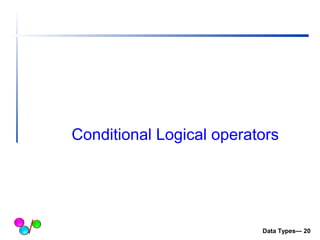 Conditional Logical operators 
Data Types— 20 
 