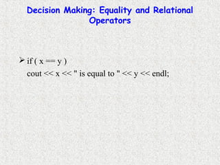 Decision Making: Equality and Relational
Operators
 if ( x == y )
cout << x << " is equal to " << y << endl;
 