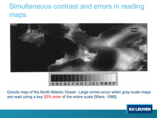 Simultaneous contrast and errors in reading
maps
Gravity map of the North Atlantic Ocean. Large errors occur when gray-scale maps
are read using a key 20% error of the entire scale [Ware, 1988]
 