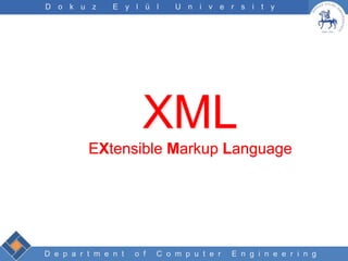 D e p a r t m e n t o f C o m p u t e r E n g i n e e r i n g
D o k u z E y l ü l U n i v e r s i t y
XML
EXtensible Markup Language
 