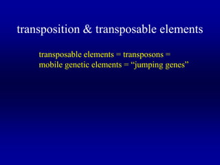 transposition & transposable elements
transposable elements = transposons =
mobile genetic elements = “jumping genes”

 