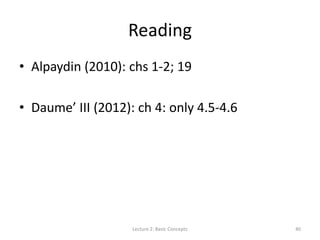 Reading
• Alpaydin (2010): chs 1-2; 19
• Daume’ III (2012): ch 4: only 4.5-4.6
Lecture 2: Basic Concepts 40
 