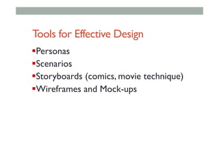 Tools for Effective Design
! Personas
! Scenarios
! Storyboards (comics, movie technique)
! Wireframes and Mock-ups
 