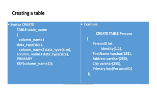 Creating a table
• Syntax CREATE
TABLE table_name
(
column_name1
data_type(size),
column_name2 data_type(size),
column_name3 data_type(size),
PRIMARY
KEY(column_name1));
• Example
CREATE TABLE Persons
(
PersonID int
identity(1,1),
FirstName varchar(255),
Address varchar(255),
City varchar(255),
Primary key(PersonalID)
);
4
lecturer.Miss.Ashna Nazm Hamasalh
 