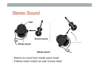 Stereo Sound
•  Seems to come from inside users head
•  Follows head motion as user moves head
 