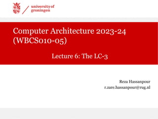 Computer Architecture 2023-24
(WBCS010-05)
Lecture 6: The LC-3
Reza Hassanpour
r.zare.hassanpour@rug.nl
 