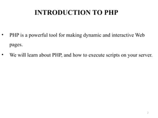 INTRODUCTION TO PHP
• PHP is a powerful tool for making dynamic and interactive Web
pages.
• We will learn about PHP, and how to execute scripts on your server.
2
 