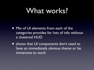 What works?

• Mix of UI elements from each of the
  categories provides for lots of info without
  a cluttered HUD
• shows that UI components don’t need to
  have an immediately obvious theme or be
  immersive to work
 