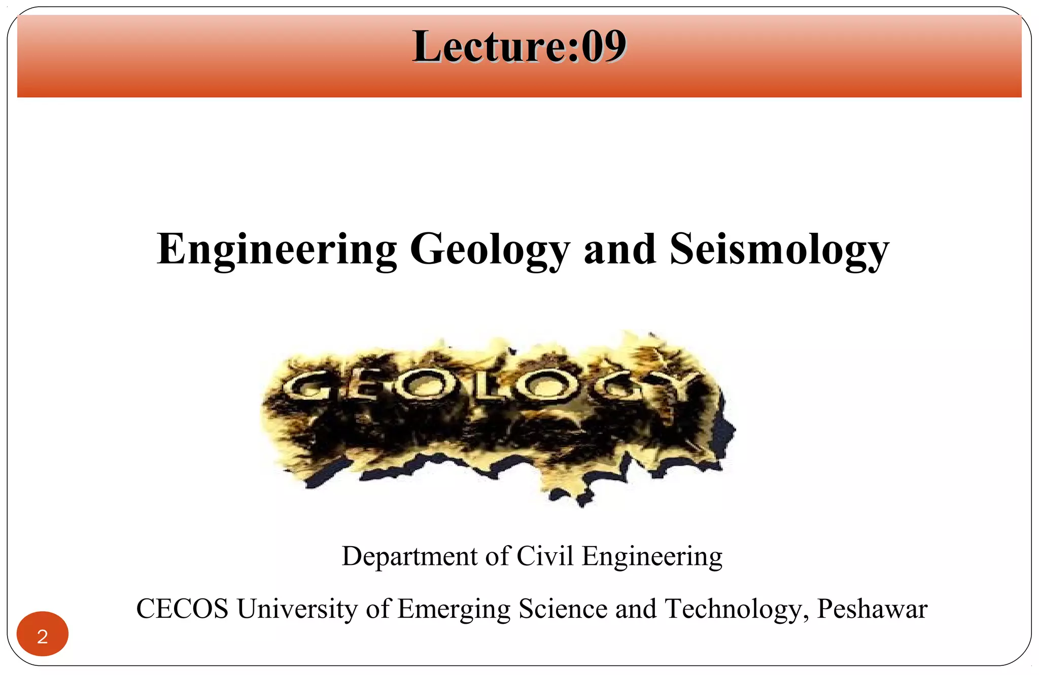 Lecture:09

Lecture:09
Lecture#01

Engineering Geology and Seismology

Department of Civil Engineering
CECOS University of Emerging Science and Technology, Peshawar
2

 