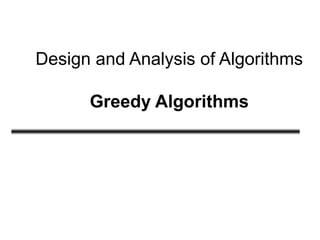 Design and Analysis of Algorithms
Greedy Algorithms
 