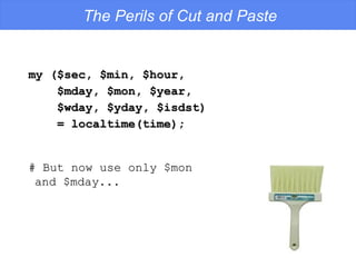 my ($sec, $min, $hour, $mday, $mon, $year, $wday, $yday, $isdst) = localtime(time); The Perils of Cut and Paste # But now use only $mon  and $mday... 