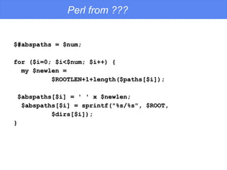 Perl from ??? $#abspaths = $num; for ($i=0; $i<$num; $i++) { my $newlen = $ROOTLEN+1+length($paths[$i]); $abspaths[$i] = ' ' x $newlen; $abspaths[$i] = sprintf(&quot;%s/%s&quot;, $ROOT,  $dirs[$i]); } 