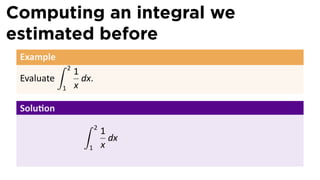 Computing an integral we
estimated before
 Example
            ∫   2
                    1
 Evaluate             dx.
            1       x

 Solu on
                      ∫     2
                                1
                                  dx
                       1        x
 