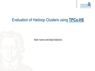 Evaluation of Hadoop Clusters using TPCx-HS
Todor Ivanov and Sead Izberovic
 