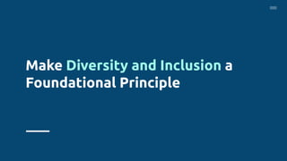 Make Diversity and Inclusion a
Foundational Principle
 