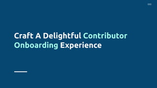 Craft A Delightful Contributor
Onboarding Experience
 