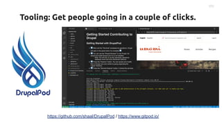 Tooling: Get people going in a couple of clicks.
https://github.com/shaal/DrupalPod / https://www.gitpod.io/
 