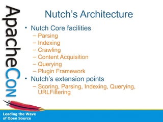 Nutch’s Architecture
• Nutch Core facilities
– Parsing
– Indexing
– Crawling
– Content Acquisition
– Querying
– Plugin Framework
• Nutch’s extension points
– Scoring, Parsing, Indexing, Querying,
URLFiltering
 