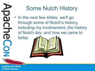 Some Nutch History
• In the next few slides, we’ll go
through some of Nutch’s history,
including my involvement, the history
of Nutch dev, and how we came to
today
 