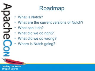 Roadmap
• What is Nutch?
• What are the current versions of Nutch?
• What can it do?
• What did we do right?
• What did we do wrong?
• Where is Nutch going?
 