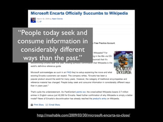 “People today seek and
consume information in
 considerably different
  ways than the past.”




      http://mashable.com/2009/03/30/microsoft-encarta-to-close/
 