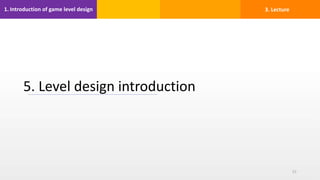 1. Introduction of game level design
5. Level design introduction
57
3. Lecture
 