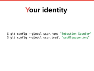 Your identity
$ git config --global user.name "Sebastien Saunier”
$ git config --global user.email "seb@lewagon.org"
 