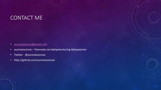 CONTACT ME 
• auroraeosrose@gmail.com 
• auroraeosrose – freenode.net #phpmentoring #phpwomen 
• Twitter - @auroraeosrose 
• http://github.com/auroraeosrose 
