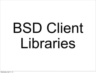 BSD Client
                       Libraries
Wednesday, April 11, 12
 