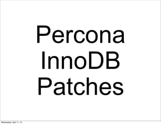 Percona
                          InnoDB
                          Patches
Wednesday, April 11, 12
 