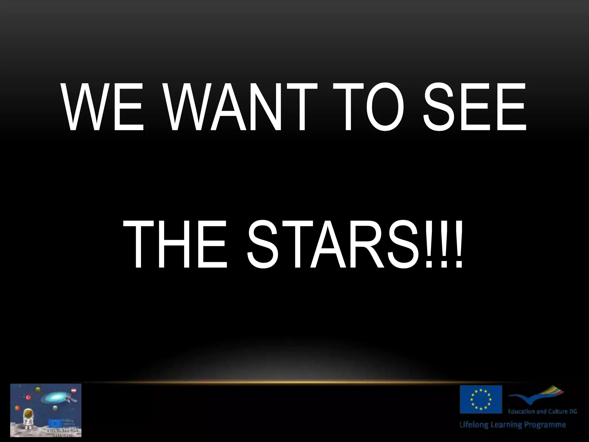 WE WANT TO SEE
THE STARS!!!
 