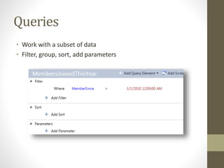 Queries
• Work with a subset of data
• Filter, group, sort, add parameters
 