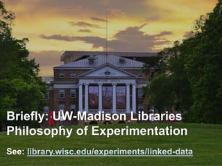 76
Briefly: UW-Madison Libraries
Philosophy of Experimentation
See: library.wisc.edu/experiments/linked-data
 