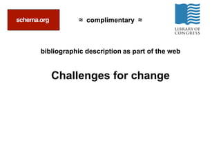 bibliographic description
Challenges for change
≈ complimentary ≈
as part of the web
@Fascinatingpics
 