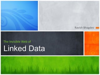 Ravish Bhagdev



The Invisible Web of

Linked Data
 
