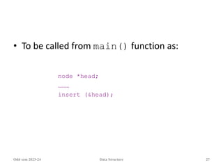 • To be called from main() function as:
node *head;
………
insert (&head);
Odd sem 2023-24 Data Structure 27
 